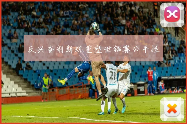 反兴奋剂新规重塑世锦赛公平性