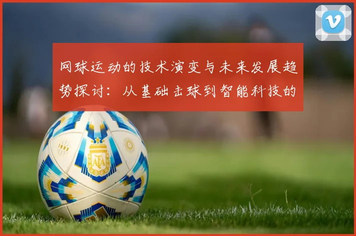 网球运动的技术演变与未来发展趋势探讨：从基础击球到智能科技的融合