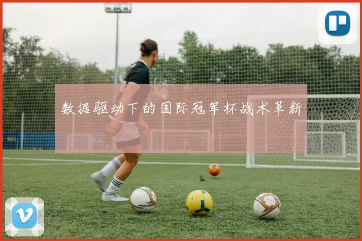 数据驱动下的国际冠军杯战术革新