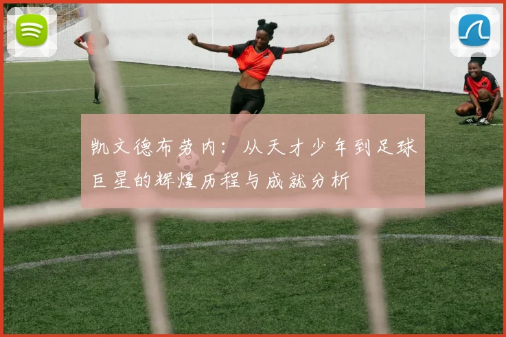 凯文德布劳内：从天才少年到足球巨星的辉煌历程与成就分析