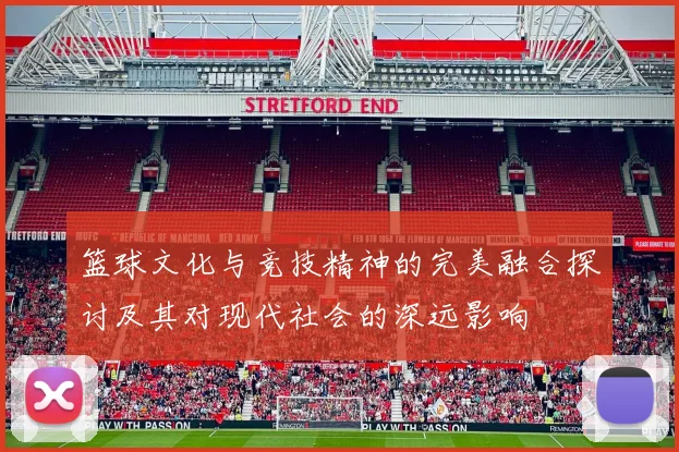 篮球文化与竞技精神的完美融合探讨及其对现代社会的深远影响