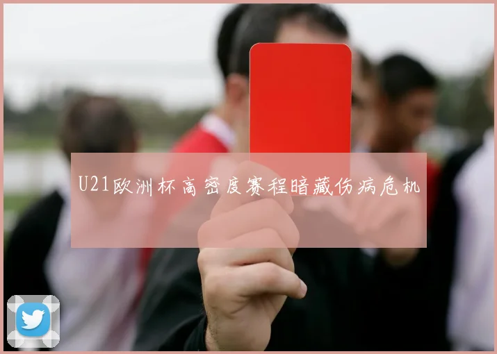 U21欧洲杯高密度赛程暗藏伤病危机