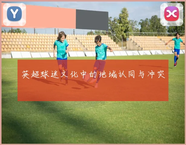 英超球迷文化中的地域认同与冲突