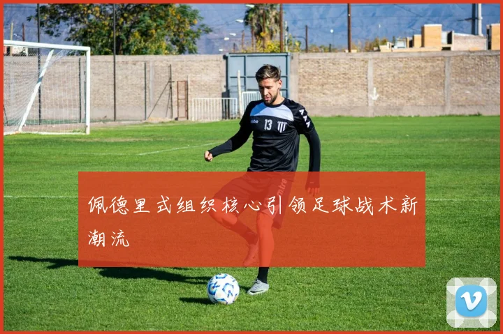 佩德里式组织核心引领足球战术新潮流