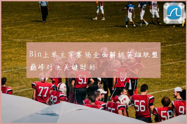 Bin上单主宰赛场全面解析英雄联盟巅峰对决关键时刻