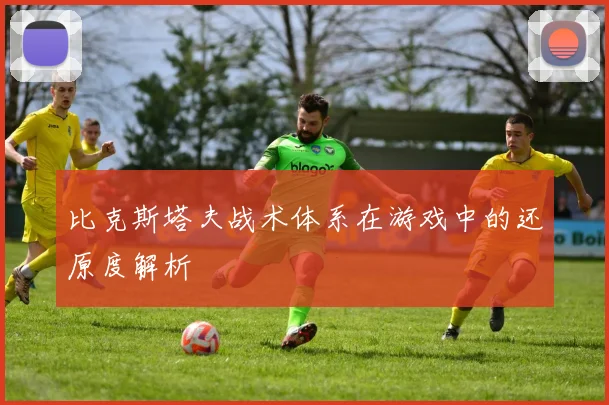 比克斯塔夫战术体系在游戏中的还原度解析