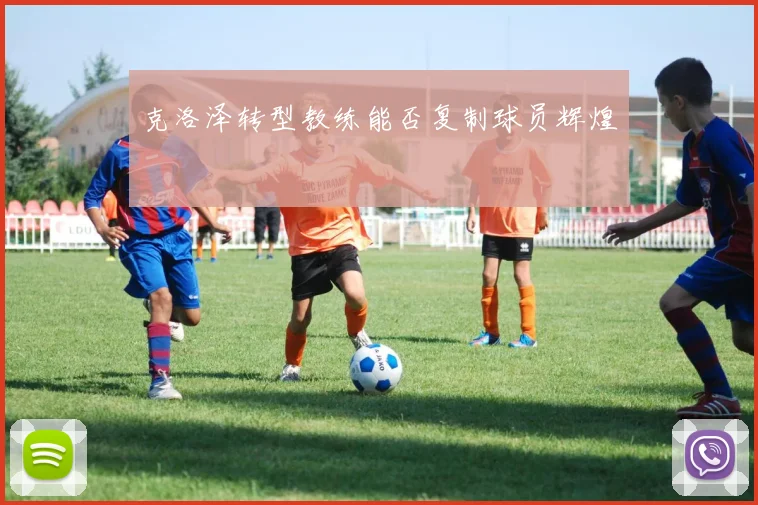克洛泽转型教练能否复制球员辉煌
